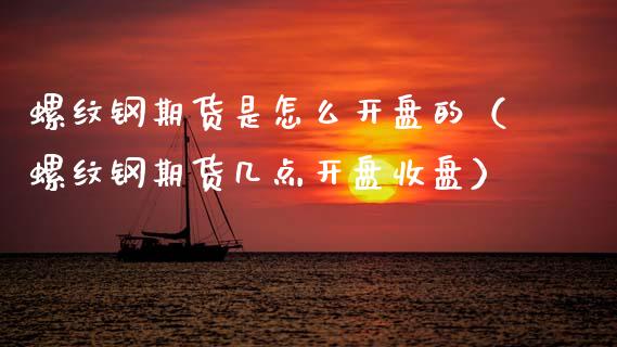 螺纹钢期货是怎么开盘的（螺纹钢期货几点开盘收盘）