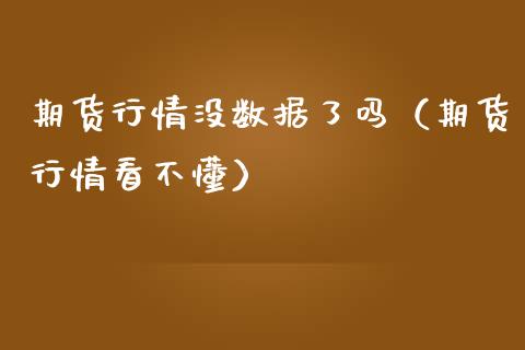 期货行情没数据了吗（期货行情看不懂）