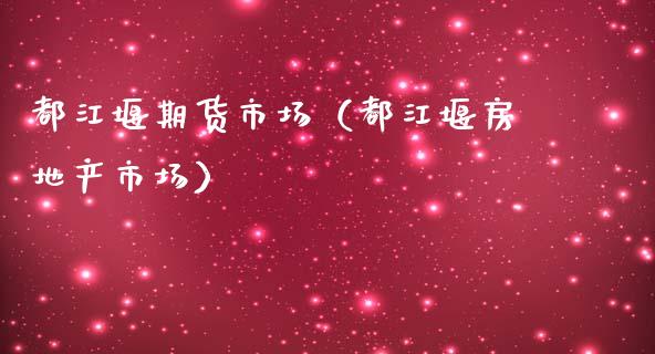 都江堰期货市场（都江堰房地产市场）
