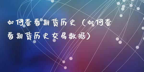 如何查看期货历史(如何查看期货历史交易数据)_保险理财_第1张_宇龙理财网 如何查看期货历史(如何查看期货历史交易数据)_https://www.dglong8.com_保险理财_第1张