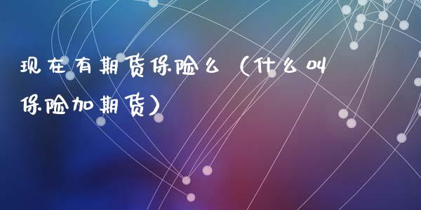 现在有期货保险么（什么叫保险加期货）