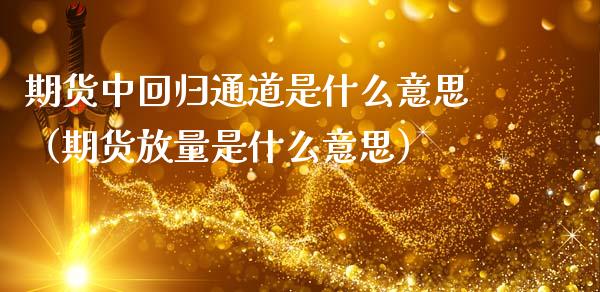 期货中回归通道是什么意思（期货放量是什么意思）