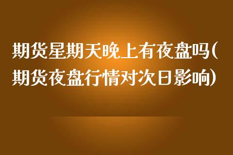 期货星期天晚上有夜盘吗(期货夜盘行情对次日影响)