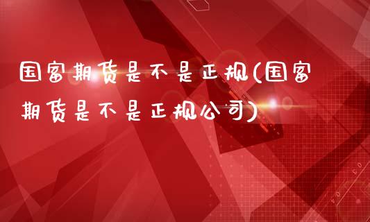 国富期货是不是正规(国富期货是不是正规公司)