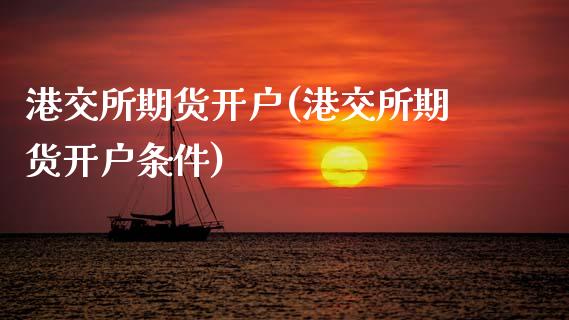 港交所期货开户(港交所期货开户条件)