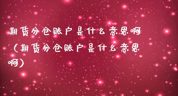 期货分仓账户是什么意思啊（期货分仓账户是什么意思啊）