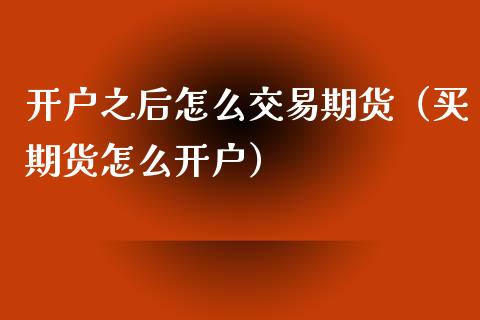 开户之后怎么交易期货（买期货怎么开户）