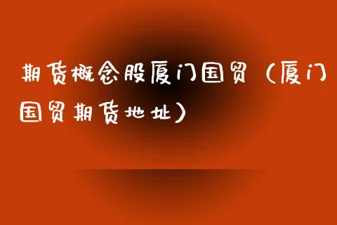 期货概念股厦门国贸（厦门国贸期货地址）