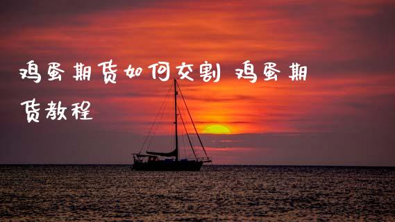 鸡蛋期货如何交割 鸡蛋期货教程