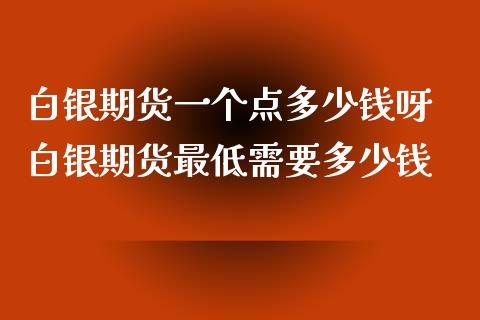 白银期货一个点多少钱呀 白银期货最低需要多少钱