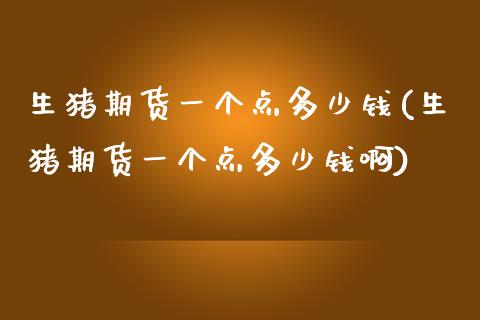 生猪期货一个点多少钱(生猪期货一个点多少钱啊)