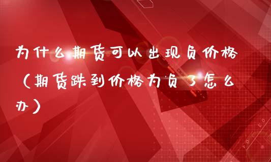 为什么期货可以出现负价格（期货跌到价格为负了怎么办）