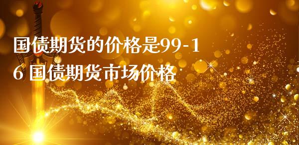 国债期货的价格是99-16 国债期货市场价格
