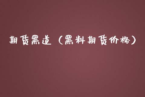 期货黑道（黑料期货价格）