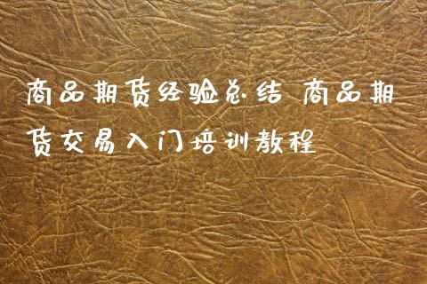 商品期货经验总结 商品期货交易入门培训教程