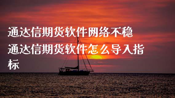 通达信期货软件网络不稳 通达信期货软件怎么导入指标