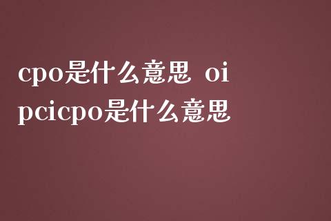 cpo是什么意思 oipcicpo是什么意思_股票理财_第1张_宇龙理财网 cpo是什么意思 oipcicpo是什么意思_https://www.dglong8.com_股票理财_第1张