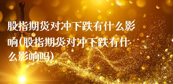 股指期货对冲下跌有什么影响(股指期货对冲下跌有什么影响吗)