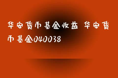 华安货币基金收益 华安货币基金040038_https://www.dglong8.com_基金理财_第1张