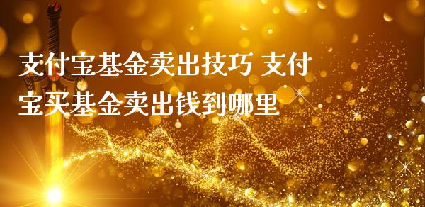 支付宝基金卖出技巧 支付宝买基金卖出钱到哪里