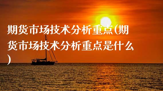 期货市场技术分析重点(期货市场技术分析重点是什么)