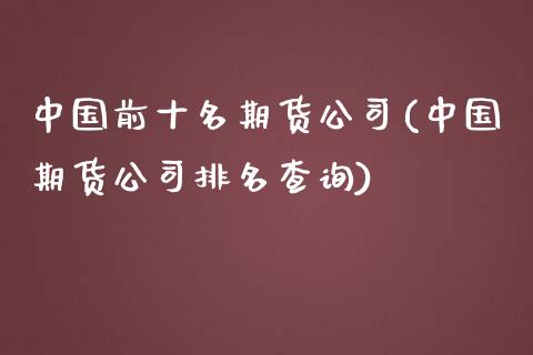 中国前十名期货公司(中国期货公司排名查询)