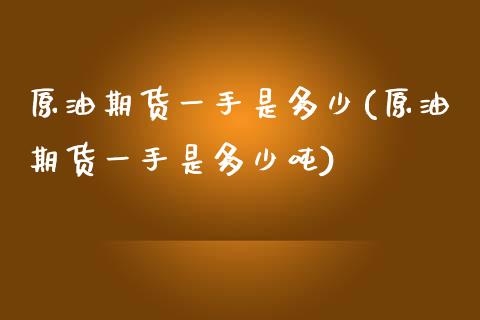 原油期货一手是多少(原油期货一手是多少吨)