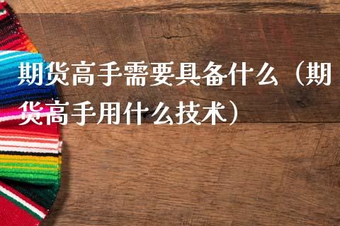 期货高手需要具备什么（期货高手用什么技术）