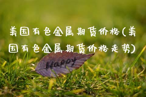 美国有色金属期货价格(美国有色金属期货价格走势)