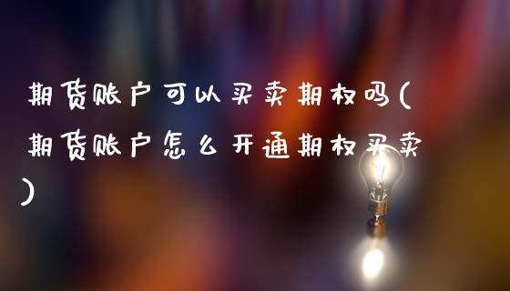 期货账户可以买卖期权吗(期货账户怎么开通期权买卖)