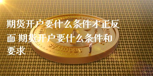 期货开户要什么条件才正反面 期货开户要什么条件和要求