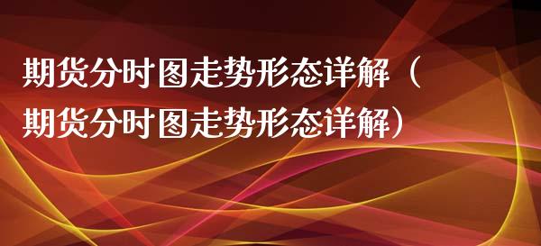 期货分时图走势形态详解（期货分时图走势形态详解）