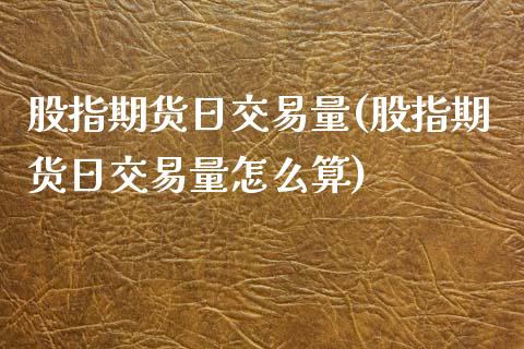 股指期货日交易量(股指期货日交易量怎么算)