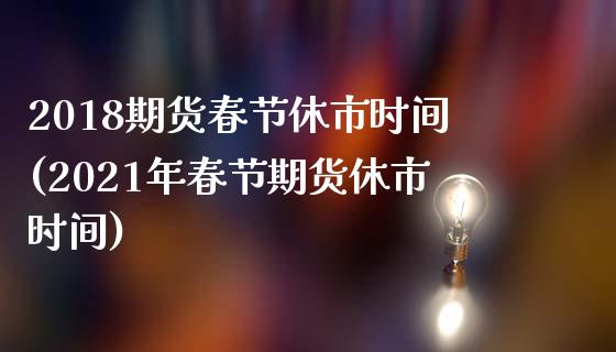2018期货春节休市时间(2021年春节期货休市时间)