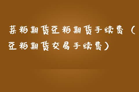 菜粕期货豆粕期货手续费（豆粕期货交易手续费）
