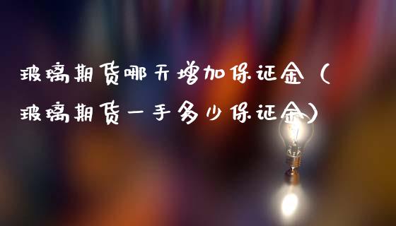 玻璃期货哪天增加保证金（玻璃期货一手多少保证金）