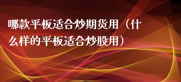 哪款平板适合炒期货用（什么样的平板适合炒股用）
