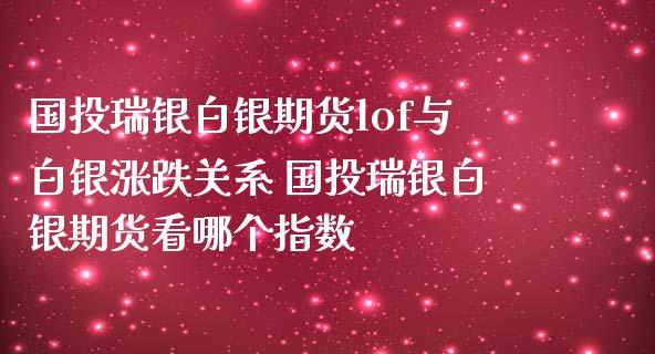 国投瑞银白银期货lof与白银涨跌关系 国投瑞银白银期货看哪个指数