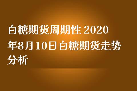 白糖期货周期性 2020年8月10日白糖期货走势分析