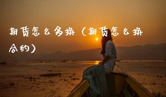 期货怎么多换（期货怎么换合约）