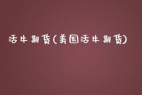 活牛期货(美国活牛期货)