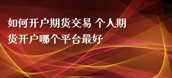 如何开户期货交易 个人期货开户哪个平台最好