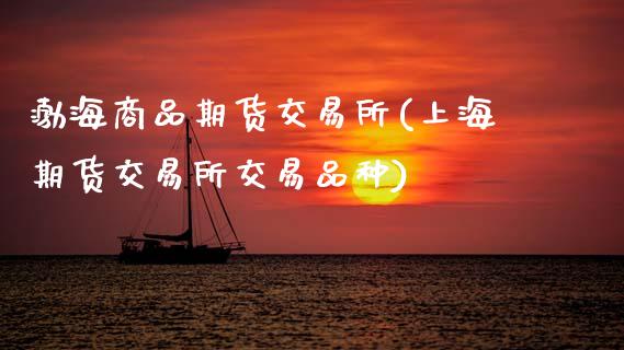 渤海商品期货交易所(上海期货交易所交易品种)