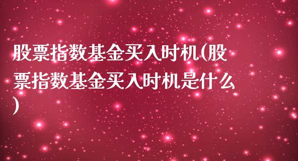 股票指数基金买入时机(股票指数基金买入时机是什么)