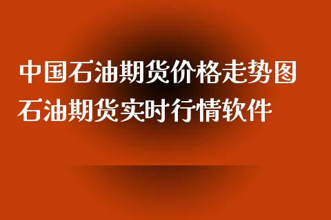 中国石油期货价格走势图 石油期货实时行情软件