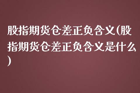 股指期货仓差正负含义(股指期货仓差正负含义是什么)