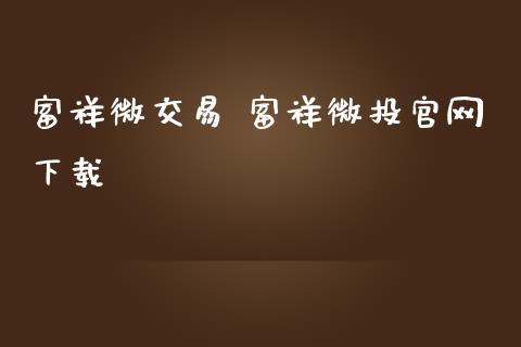 富祥微交易 富祥微投下载
