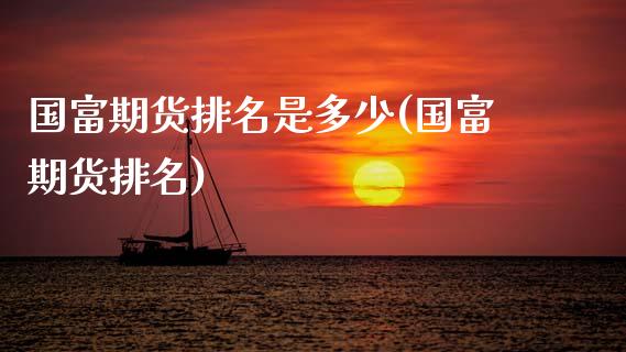 国富期货排名是多少(国富期货排名)