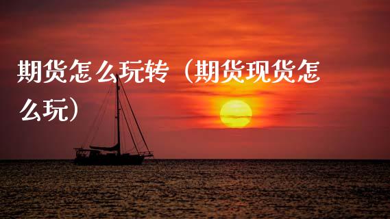 期货怎么玩转（期货现货怎么玩）