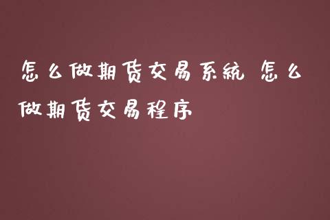 怎么做期货交易系统 怎么做期货交易程序